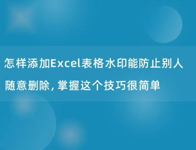 怎样添加Excel表格水印能防止别人随意删除，掌握这个技巧很简单